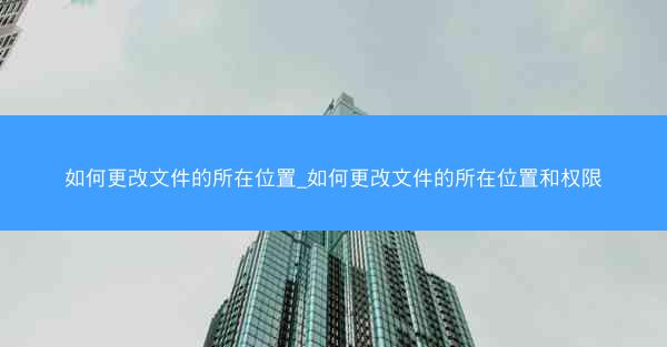如何更改文件的所在位置_如何更改文件的所在位置和权限