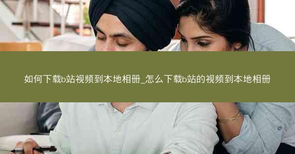 如何下载b站视频到本地相册_怎么下载b站的视频到本地相册