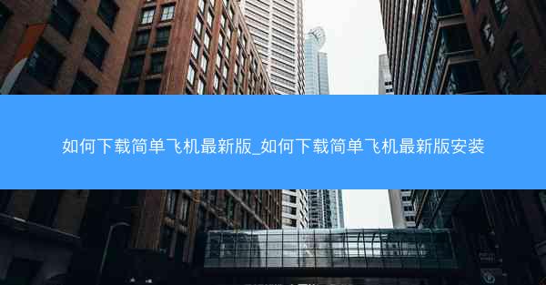如何下载简单飞机最新版_如何下载简单飞机最新版安装