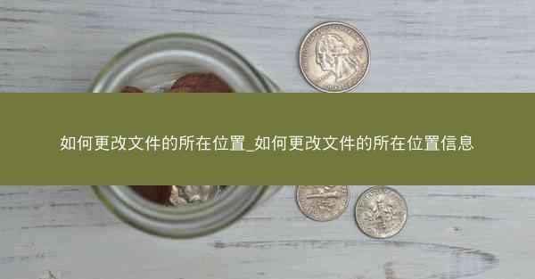 如何更改文件的所在位置_如何更改文件的所在位置信息
