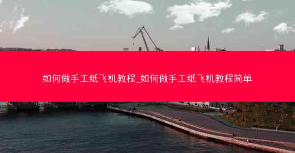 如何做手工纸飞机教程_如何做手工纸飞机教程简单