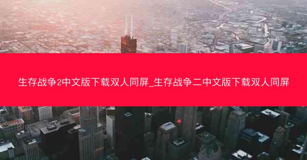 生存战争2中文版下载双人同屏_生存战争二中文版下载双人同屏