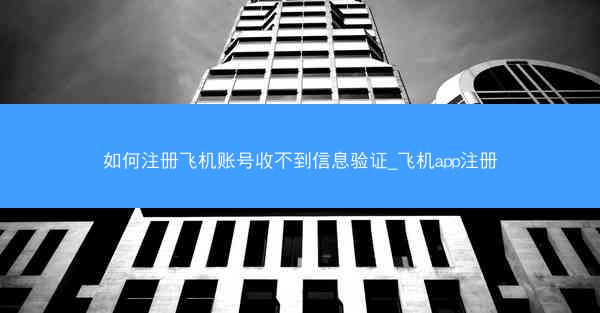 如何注册飞机账号收不到信息验证_飞机app注册