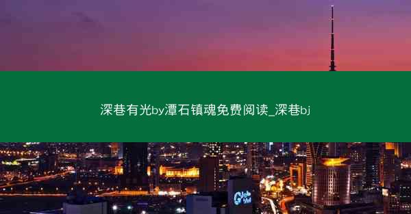 深巷有光by潭石镇魂免费阅读_深巷bj