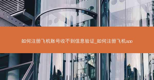 如何注册飞机账号收不到信息验证_如何注册飞机app