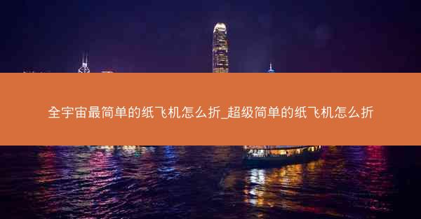 全宇宙最简单的纸飞机怎么折_超级简单的纸飞机怎么折