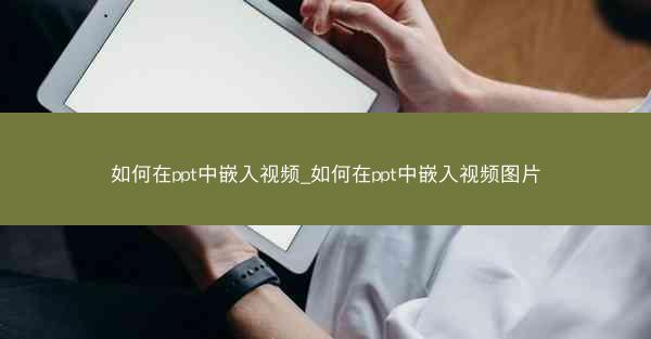 如何在ppt中嵌入视频_如何在ppt中嵌入视频图片