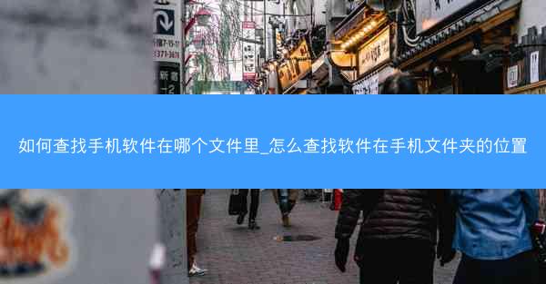 如何查找手机软件在哪个文件里_怎么查找软件在手机文件夹的位置