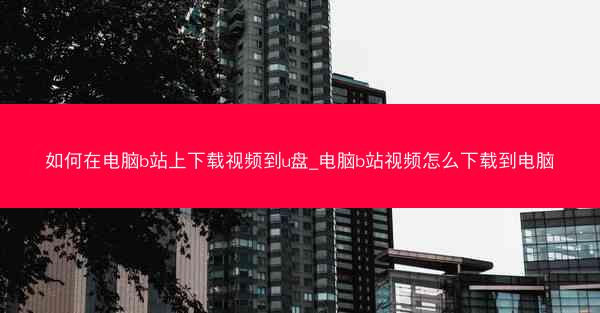 如何在电脑b站上下载视频到u盘_电脑b站视频怎么下载到电脑