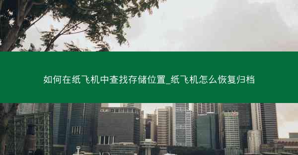 如何在纸飞机中查找存储位置_纸飞机怎么恢复归档
