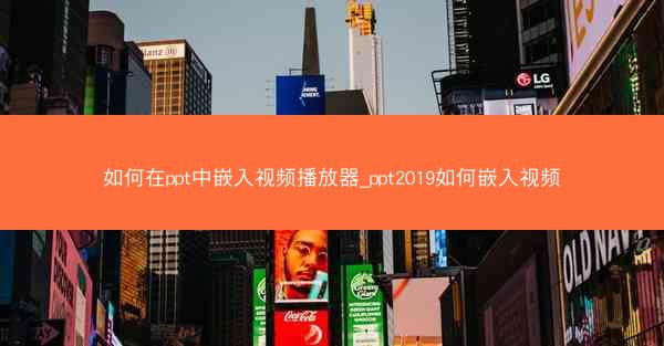 如何在ppt中嵌入视频播放器_ppt2019如何嵌入视频