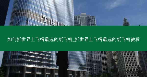 如何折世界上飞得最远的纸飞机_折世界上飞得最远的纸飞机教程