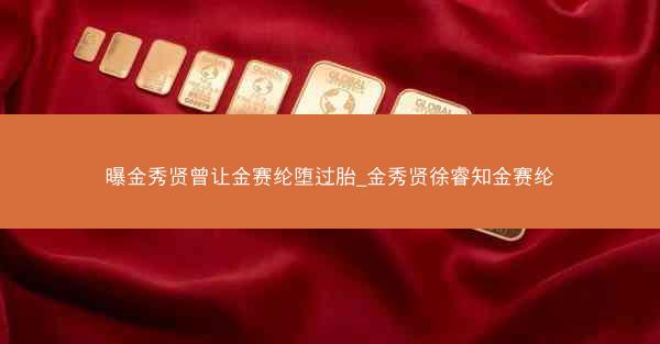 曝金秀贤曾让金赛纶堕过胎_金秀贤徐睿知金赛纶