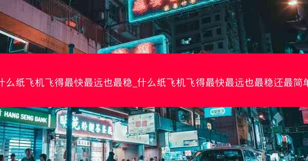 什么纸飞机飞得最快最远也最稳_什么纸飞机飞得最快最远也最稳还最简单