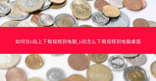 如何在b站上下载视频到电脑_b站怎么下载视频到电脑桌面