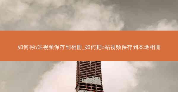 如何将b站视频保存到相册_如何把b站视频保存到本地相册
