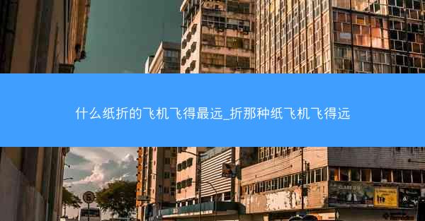 什么纸折的飞机飞得最远_折那种纸飞机飞得远