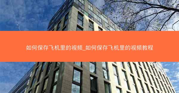 如何保存飞机里的视频_如何保存飞机里的视频教程