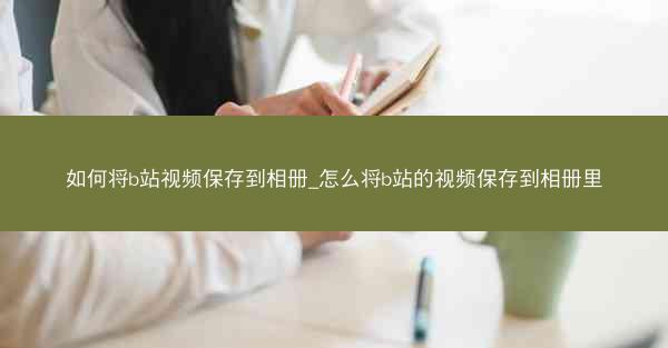 如何将b站视频保存到相册_怎么将b站的视频保存到相册里
