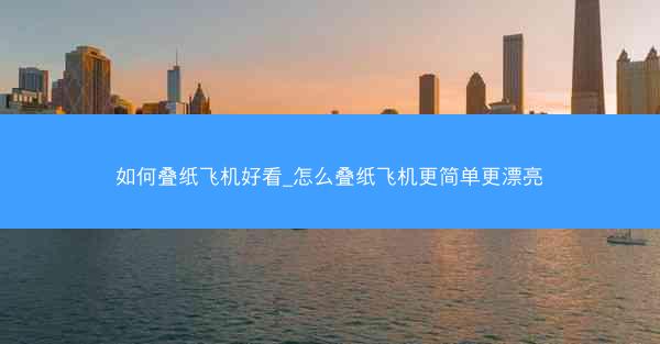 如何叠纸飞机好看_怎么叠纸飞机更简单更漂亮