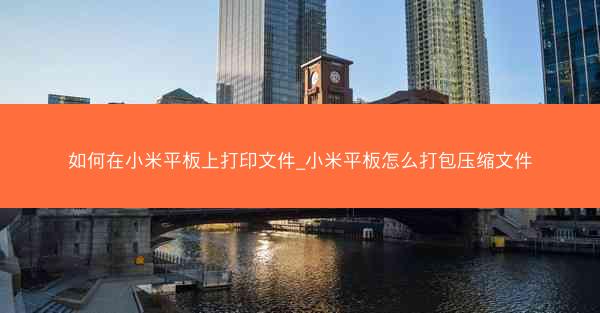 如何在小米平板上打印文件_小米平板怎么打包压缩文件