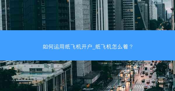 如何运用纸飞机开户_纸飞机怎么着？