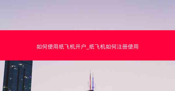 如何使用纸飞机开户_纸飞机如何注册使用