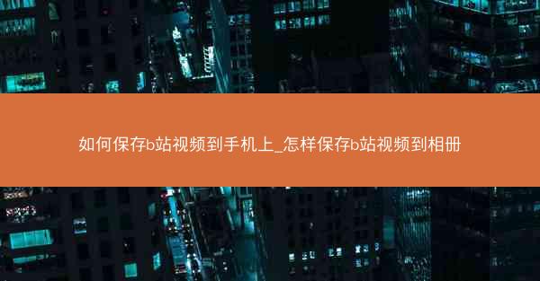 如何保存b站视频到手机上_怎样保存b站视频到相册