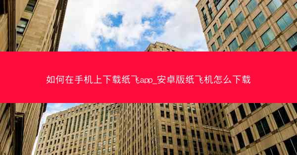 如何在手机上下载纸飞app_安卓版纸飞机怎么下载