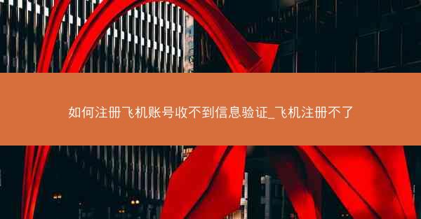 如何注册飞机账号收不到信息验证_飞机注册不了