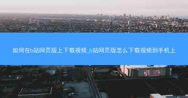 如何在b站网页版上下载视频_b站网页版怎么下载视频到手机上