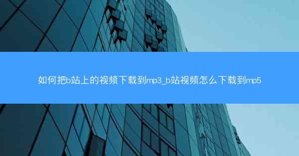 如何把b站上的视频下载到mp3_b站视频怎么下载到mp5