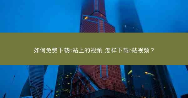 如何免费下载b站上的视频_怎样下载b站视频？