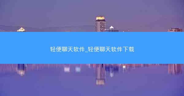 轻便聊天软件_轻便聊天软件下载