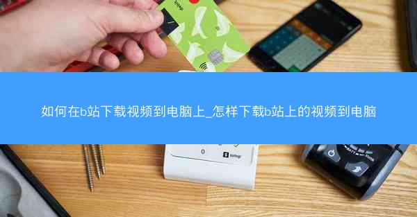 如何在b站下载视频到电脑上_怎样下载b站上的视频到电脑
