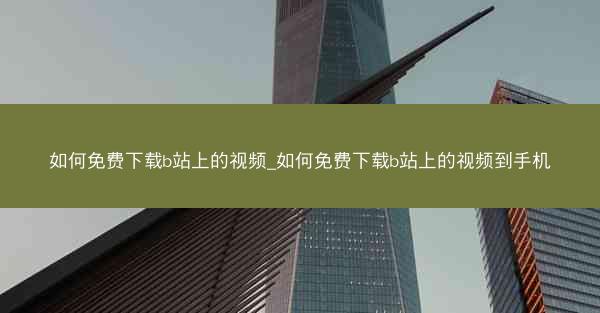 如何免费下载b站上的视频_如何免费下载b站上的视频到手机