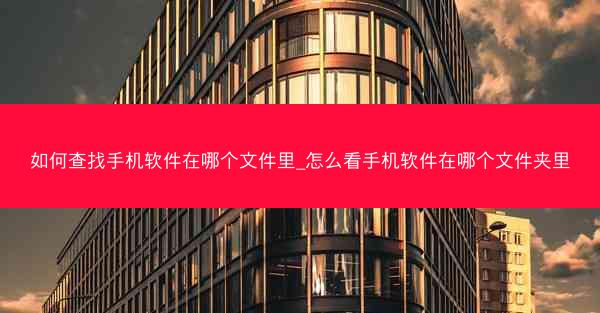 如何查找手机软件在哪个文件里_怎么看手机软件在哪个文件夹里