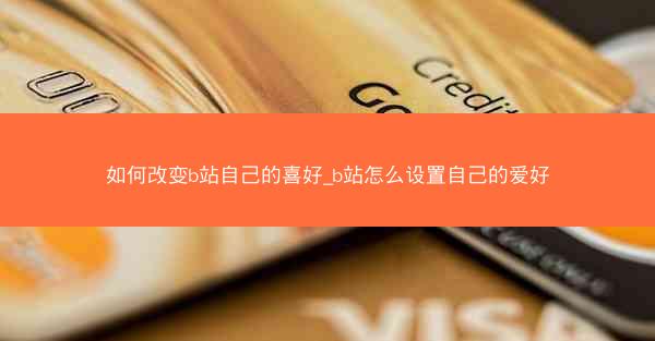 如何改变b站自己的喜好_b站怎么设置自己的爱好