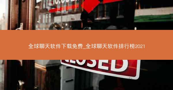 全球聊天软件下载免费_全球聊天软件排行榜2021
