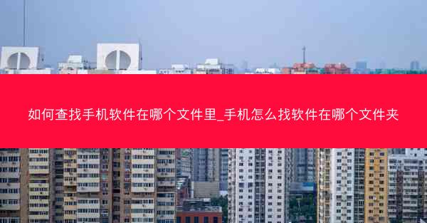 如何查找手机软件在哪个文件里_手机怎么找软件在哪个文件夹