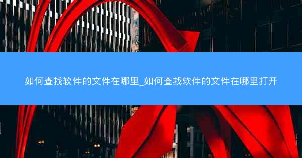 如何查找软件的文件在哪里_如何查找软件的文件在哪里打开