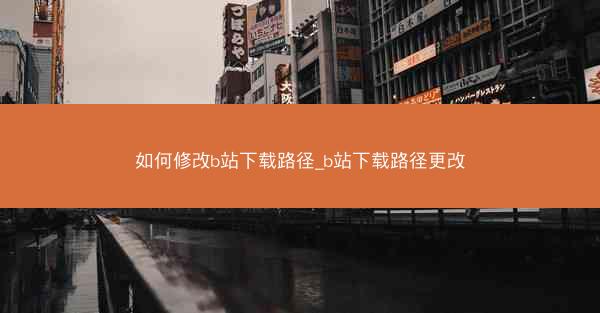 如何修改b站下载路径_b站下载路径更改