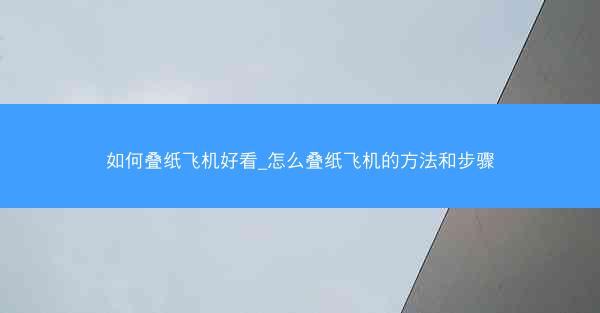 如何叠纸飞机好看_怎么叠纸飞机的方法和步骤