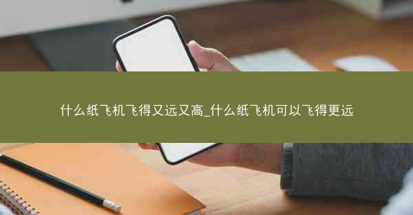 什么纸飞机飞得又远又高_什么纸飞机可以飞得更远