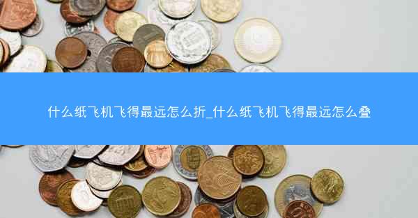 什么纸飞机飞得最远怎么折_什么纸飞机飞得最远怎么叠