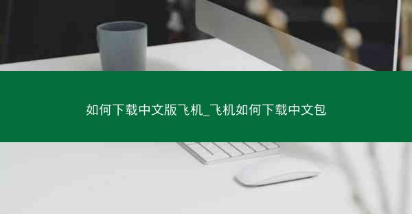 如何下载中文版飞机_飞机如何下载中文包