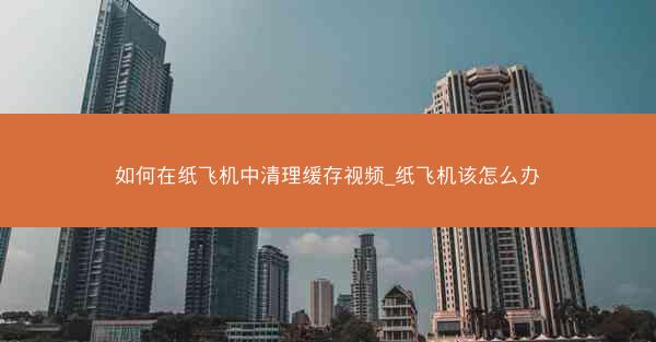 如何在纸飞机中清理缓存视频_纸飞机该怎么办