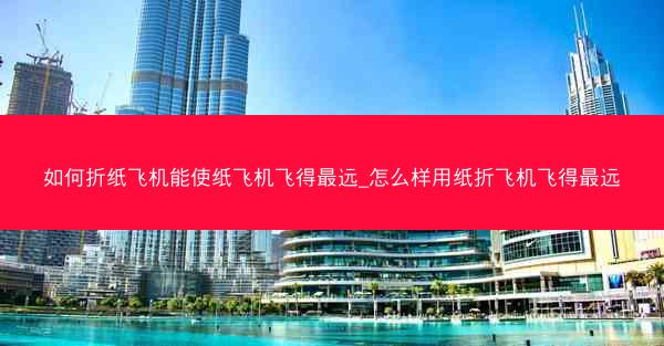如何折纸飞机能使纸飞机飞得最远_怎么样用纸折飞机飞得最远