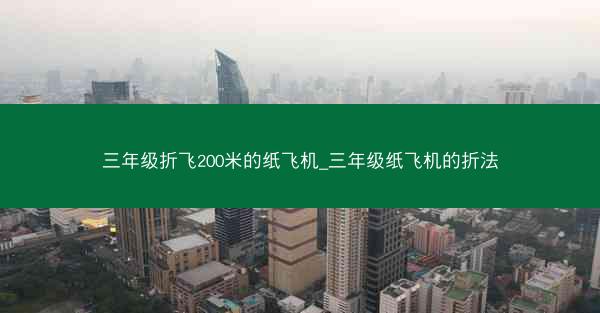 三年级折飞200米的纸飞机_三年级纸飞机的折法