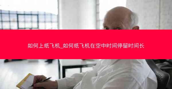 如何上纸飞机_如何纸飞机在空中时间停留时间长